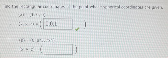 Find the rectangular coordinates of the point whose spherical coordinates are given.
(a) \( (1,0,0) \)
\[
(x, y, z)=(
\]
(b) 