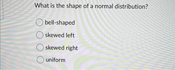 Solved What is the shape of a normal distribution? | Chegg.com