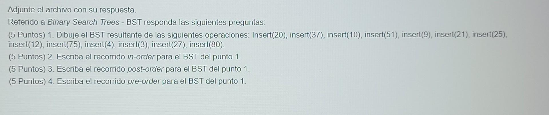 Adjunte el archivo con su respuesta. Referido a Binary Search Trees - BST responda las siguientes preguntas: (5 Puntos) 1. Di