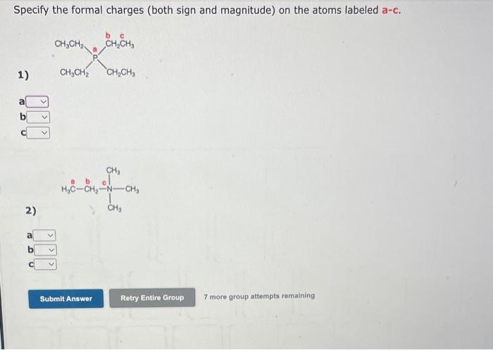 Specify the formal charges (both sign and magnitude) on the atoms labeled a-c.
1)
a
b
c
2)
a
b
c
7 more group attempts remain