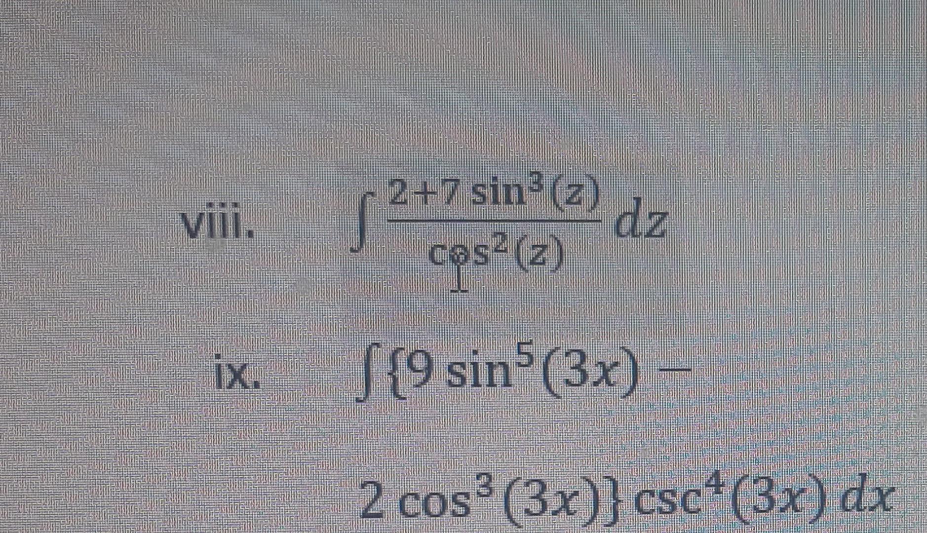 viii. 2+7 sin(z) cos2 (z) 2dz ix (9 sinf (3x) - 2 cos (3x)}csc4(3x) dx