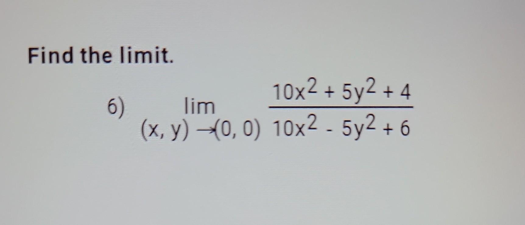 Find the limit. 6) \( \lim _{(x, y) \rightarrow(0,0)} \frac{10 x^{2}+5 y^{2}+4}{10 x^{2}-5 y^{2}+6} \)