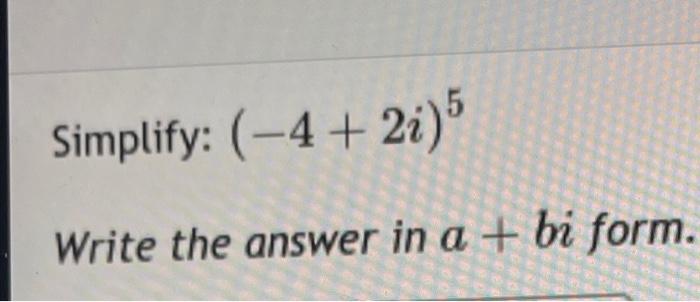 Solved Simplify: (−4+2i)5 Write the answer in a+bi form. | Chegg.com
