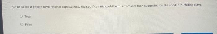 True or False: If people have rational expectations, the sacrifice ratio could be much smaller than suggested by the short-ru