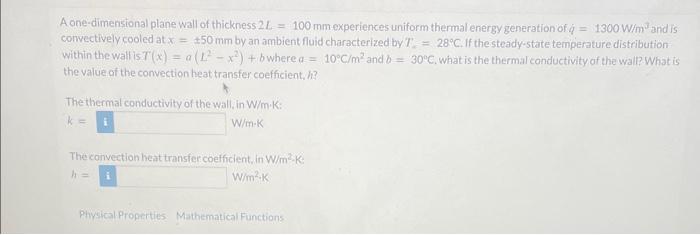 A one-dimensional plane wall of thickness \( 2 \mathrm{~L}=100 \mathrm{~mm} \) experiences uniform thermal energy generation
