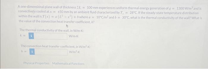 A one-dimensional plane wall of thickness \( 2 \mathrm{~L}=100 \mathrm{~mm} \) experiences uniform thermal energy generation