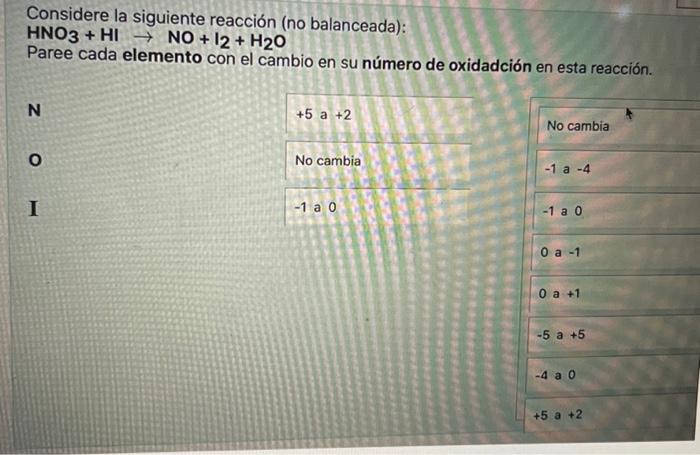 Considere la siguiente reacción (no balanceada): \( \mathrm{HNO}_{3}+\mathrm{HI} \rightarrow \mathrm{NO}+\mathrm{I}_{2}+\math