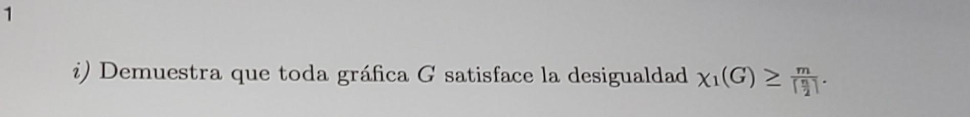 i) Demuestra que toda gráfica \( G \) satisface la desigualdad \( \chi_{1}(G) \geq \frac{m}{\left|\frac{n}{2}\right|} \).