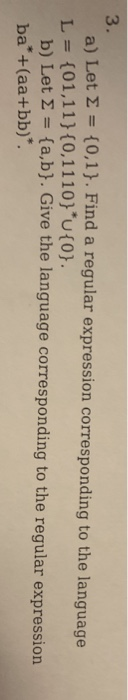 3. a) Let 2 = {0,1}. Find a regular expression corresponding to the language L = {01,11}{0,1110} *u{0}. b) Let = {a,b}. Give