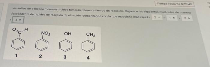 Tiempo restante 0:15:45 Los anillos de benceno monosustituidos tomaran diferente tiempo de reacción Organice las siguientes m