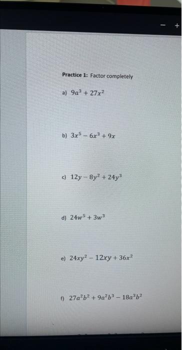 Practice 1: Factor completely a) \( 9 a^{3}+27 x^{2} \) b) \( 3 x^{5}-6 x^{3}+9 x \) c) \( 12 y-8 y^{2}+24 y^{3} \) d) \( 24