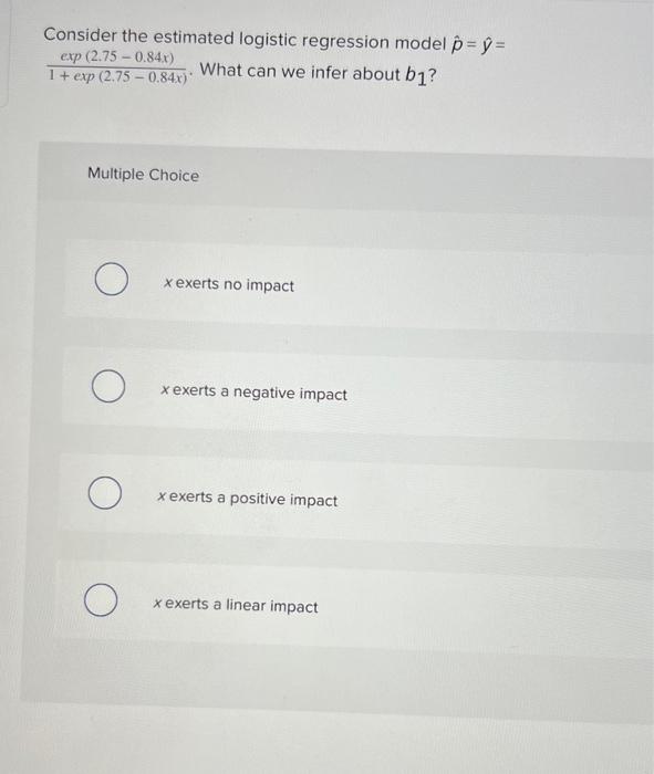 Consider the estimated logistic regression model \( \hat{p}=\hat{y}= \) \( \frac{\exp (2.75-0.84 x)}{1+\exp (2.75-0.84 x)} \)