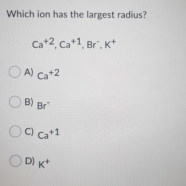 Which Ion Has The Largest Radius Solved C) Cat1 Which ion has the largest radius? Ca+2, Ca+1, | Chegg.com