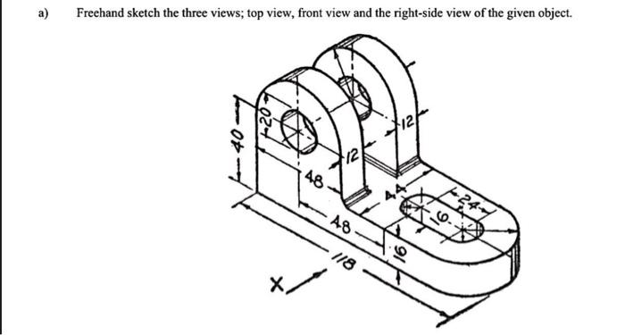 Solved a) Freehand sketch the three views; top view, front | Chegg.com