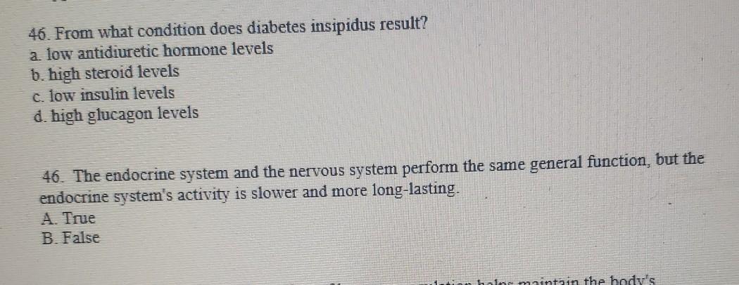 46. From what condition does diabetes insipidus result? a low antidiuretic hormone levels b. high steroid levels c. low insul