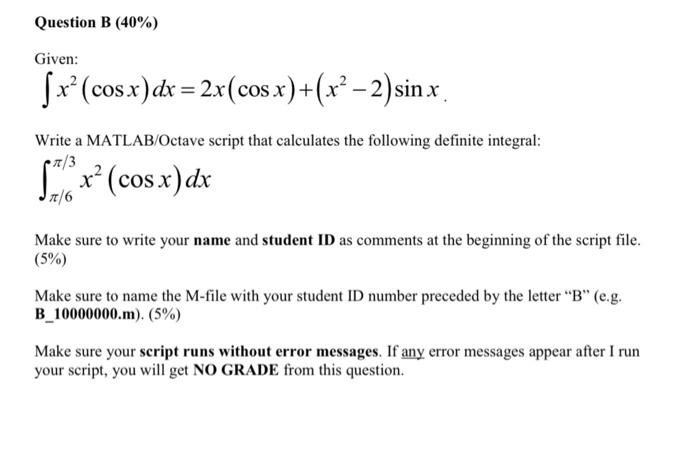 Question B (40%) Given: Sx?(cos x) dx = 2x(cos x)+(x² – 2)sin x Write a MATLAB/Octave script that calculates the following de