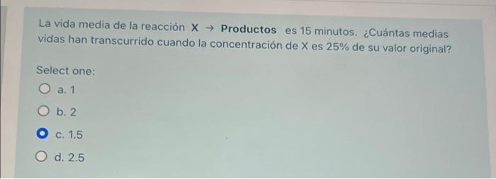 La vida media de la reacción X → Productos es 15 minutos. ¿Cuántas medias vidas han transcurrido cuando la concentración de X