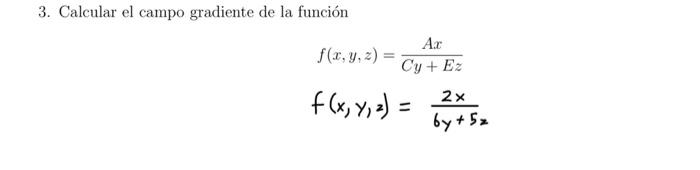 3. Calcular el campo gradiente de la función \[ \begin{array}{c} f(x, y, z)=\frac{A x}{C y+E z} \\ f(x, y, z)=\frac{2 x}{6 y+