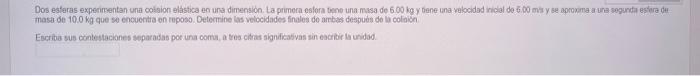 Dos esferas expenirentan una colsion elastica en ura dimension. La primera esfora tene una masa de \( 6.00 \) ho y tene una v