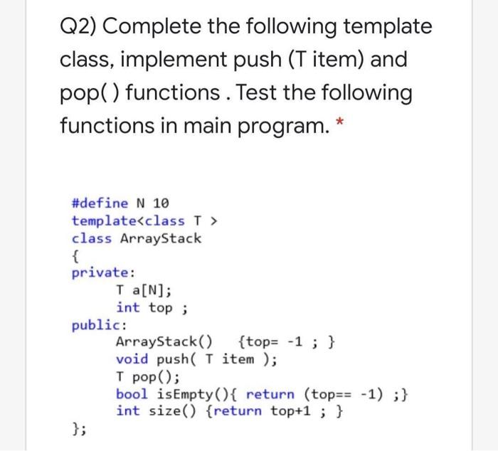 Solved Q2) Complete the following template class, implement | Chegg.com
