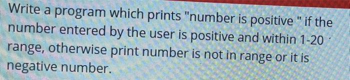 Solved Write a program which prints "number is positive " if | Chegg.com