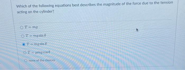 Which of the following equations best describes the magnitude of the force due to the tension acting on the cylinder?
\( T=m 