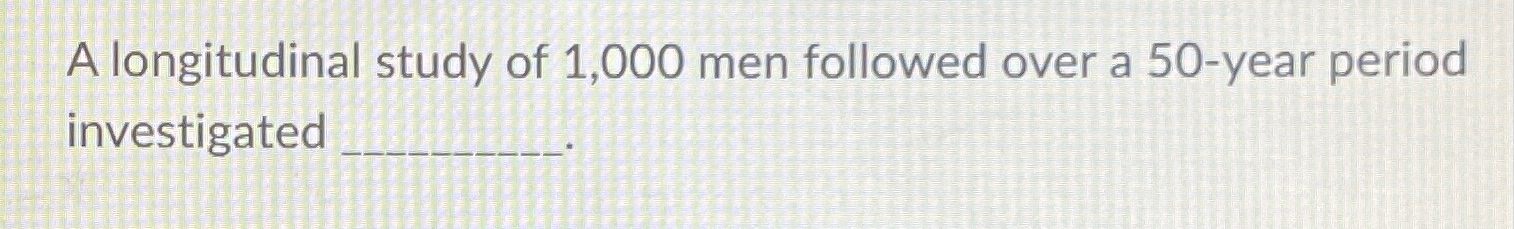 Solved A longitudinal study of 1,000 ﻿men followed over a | Chegg.com