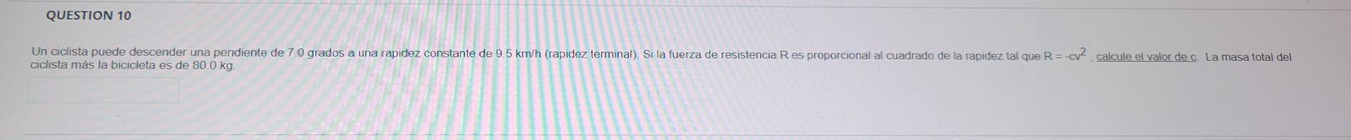 QUESTION 10 Un ciclista puede descender una pendiente de 70 grados a una rapidez constante de 9.5 km/h (rapidez terminal). Si