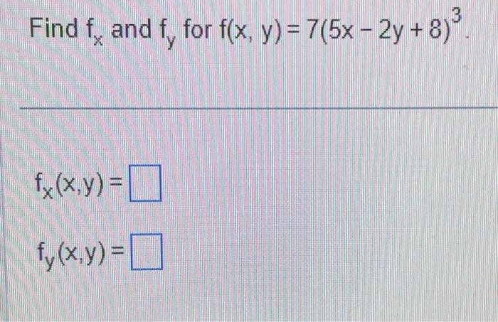 Find \( f_{x} \) and \( f_{y} \) for \( f(x, y)=7(5 x-2 y+8)^{3} \) \[ \begin{array}{l} f_{x}(x, y)= \\ f_{y}(x, y)= \end{arr