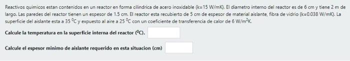 Reactivos quimicos estan contenidos en un reactor en forma cilindrica de acero inoxidable (k=15 W/mK). El diametro interno de