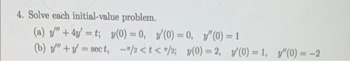 4. Solve each initial-value problem. (a) 7 + 4y = t; y(0) = 0, 7(0) = 0, y0) = 1 (b) y + y = sect, -*/2<t< */2; y(0) = 2,