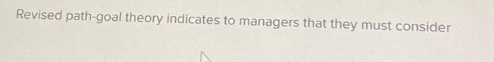 Solved Revised path-goal theory indicates to managers that | Chegg.com