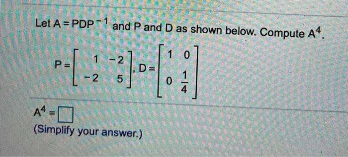 Solved Let A = PDP-1 and P and D as shown below. Compute A4. | Chegg.com