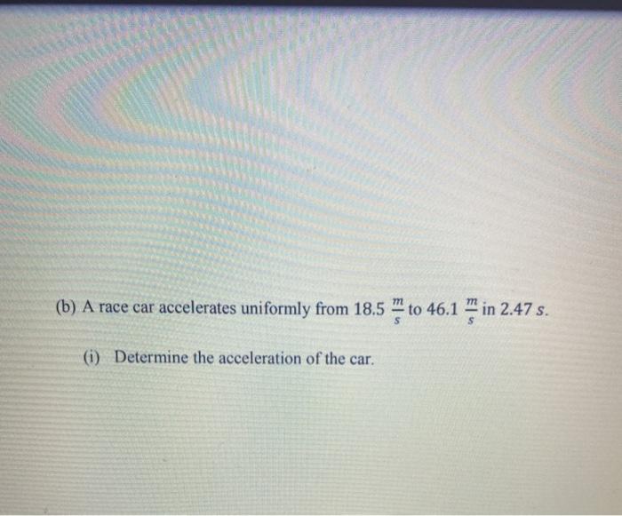 Solved (b) A race car accelerates uniformly from 18.5 " to