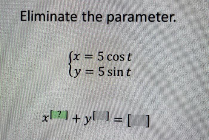 Eliminate the parameter. \[ \left\{\begin{array}{l} x=5 \cos t \\ y=5 \sin t \end{array}\right. \] \[ \left.x^{[?]}+y^{[]}\ri