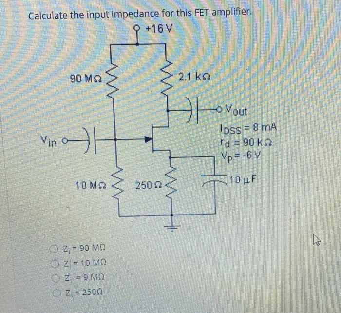 Calculate the input impedance for this FET amplifier.
\[
\begin{array}{l}
z_{i}=90 \mathrm{M} \Omega \\
z_{i}=10 \mathrm{M} \