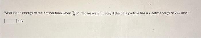 Solved What is the energy of the antineutrino when 3890Sr | Chegg.com