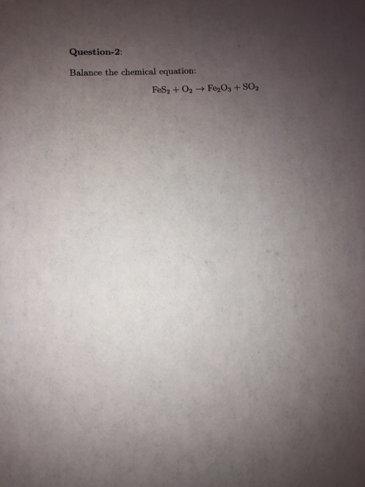 Solved Question-2: Balance the chemical equation: FeS2 + O2 | Chegg.com