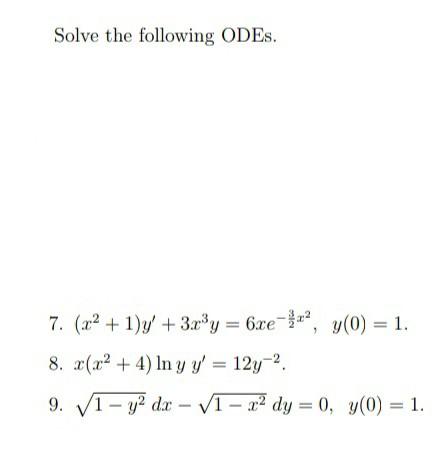 Solve the following ODEs. 7. (32 +1)y + 3x®y = 6xe =}?, y(0) = 1. 8. x(x2 + 4) In y y = 12y-2 9. V1 – y2 dx – V1 – 22 dy = 0