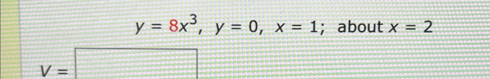 Solved y=8x3,y=0,x=1; about x=2V= | Chegg.com