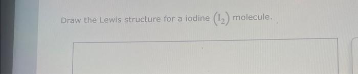 Draw the Lewis structure for a iodine \( \left(\mathrm{I}_{2}\right) \) molecule.