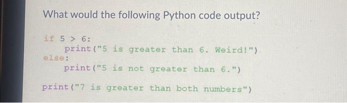 Solved What Would The Following Python Code Output? If 5 > | Chegg.com