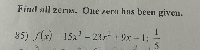 Find all zeros. One zero has been given.
85) \( f(x)=15 x^{3}-23 x^{2}+9 x-1 ; \frac{1}{5} \)