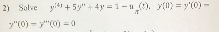 2) Solve \( y^{(4)}+5 y^{\prime \prime}+4 y=1-u_{\pi}(t), \quad y(0)=y^{\prime}(0)= \) \( y^{\prime \prime}(0)=y^{\prime \pri