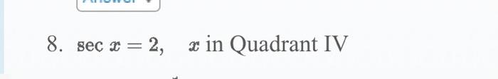 8. \( \sec x=2, \quad x \) in Quadrant IV