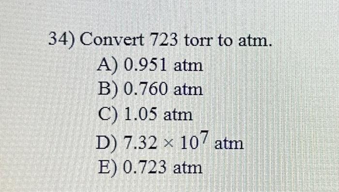 Solved 34) Convert 723 torr to atm. A) 0.951 atm B) 0.760 | Chegg.com