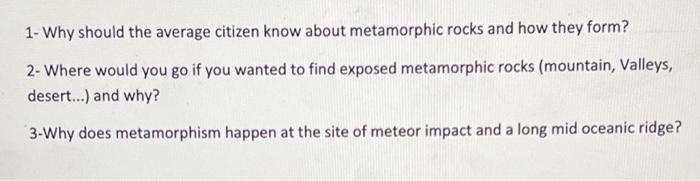 1- Why should the average citizen know about metamorphic rocks and how they form?
2- Where would you go if you wanted to find