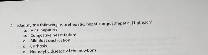 2. Identify the following as prehepatic, hepatic or posthepatic. (1 pt each) a. Viral hepatitis b. Congestive heart failure B