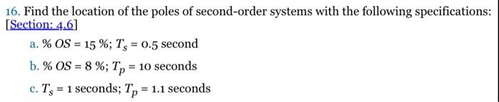 16. Find the location of the poles of second-order systems with the following specifications:
[Section: 4.6]
a. % OS = 15 %; 