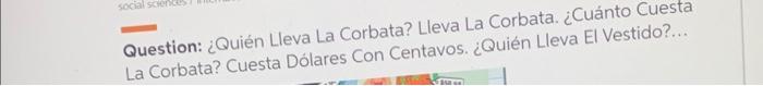 Question: ¿Quién Lleva La Corbata? Lleva La Corbata. ¿Cuánto Cuesta La Corbata? Cuesta Dólares Con Centavos. ¿Quién Lleva El